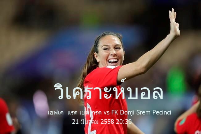 วิเคราะห์บอล  เซอร์เบียน ซูเปอร์ลีกา เอฟเค  แรด เบลเกรด vs FK Donji Srem Pecinci 21 มีนาคม 2558