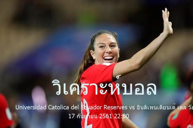 วิเคราะห์บอล  Ecuador Reserve League Universidad Catolica del Ecuador Reserves vs อินดิเพนเดียนเต้ เดล วัลเล่(สำรอง) 17 กันยายน 2561